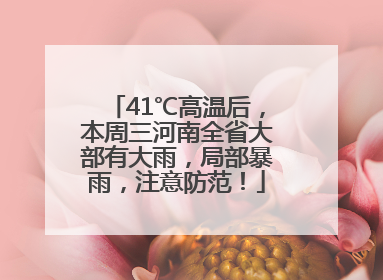 41℃高温后，本周三河南全省大部有大雨，局部暴雨，注意防范！