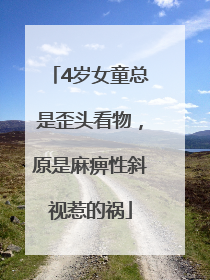 4岁女童总是歪头看物，原是麻痹性斜视惹的祸