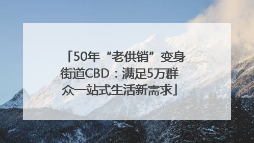 50年“老供销”变身街道CBD：满足5万群众一站式生活新需求