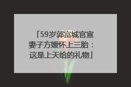 59岁郭富城官宣妻子方媛怀上三胎：这是上天给的礼物