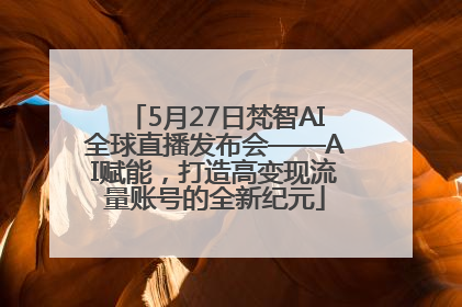 5月27日梵智AI全球直播发布会——AI赋能，打造高变现流量账号的全新纪元