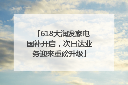 618大润发家电国补开启，次日达业务迎来重磅升级