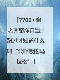 7700+跑者齐聚净月潭！跑过才知道什么叫“会呼吸的马拉松”