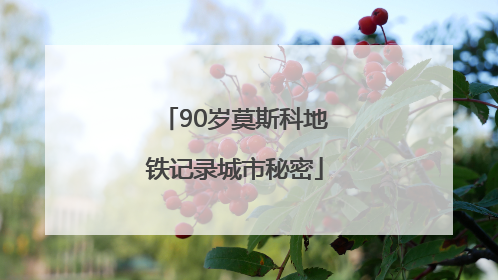 90岁莫斯科地铁记录城市秘密