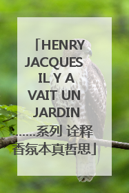 HENRY JACQUES IL Y AVAIT UN JARDIN……系列 诠释香氛本真哲思