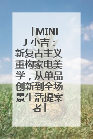 MINIJ 小吉：新复古主义重构家电美学，从单品创新到全场景生活提案者