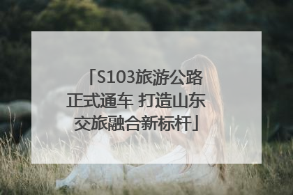 S103旅游公路正式通车 打造山东交旅融合新标杆