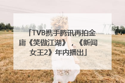 TVB携手腾讯再拍金庸《笑傲江湖》，《新闻女王2》年内播出