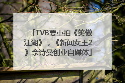 TVB要重拍《笑傲江湖》，《新闻女王2》佘诗曼创业自媒体